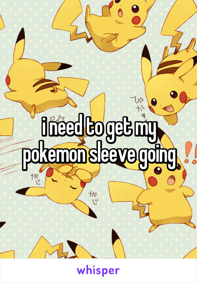i need to get my pokemon sleeve going