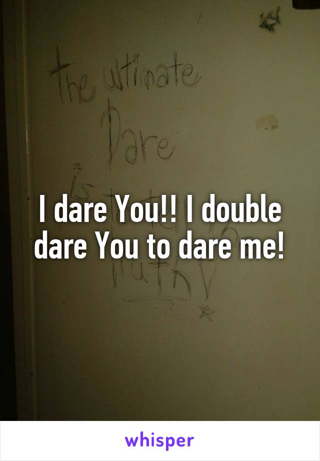 I dare You!! I double dare You to dare me!