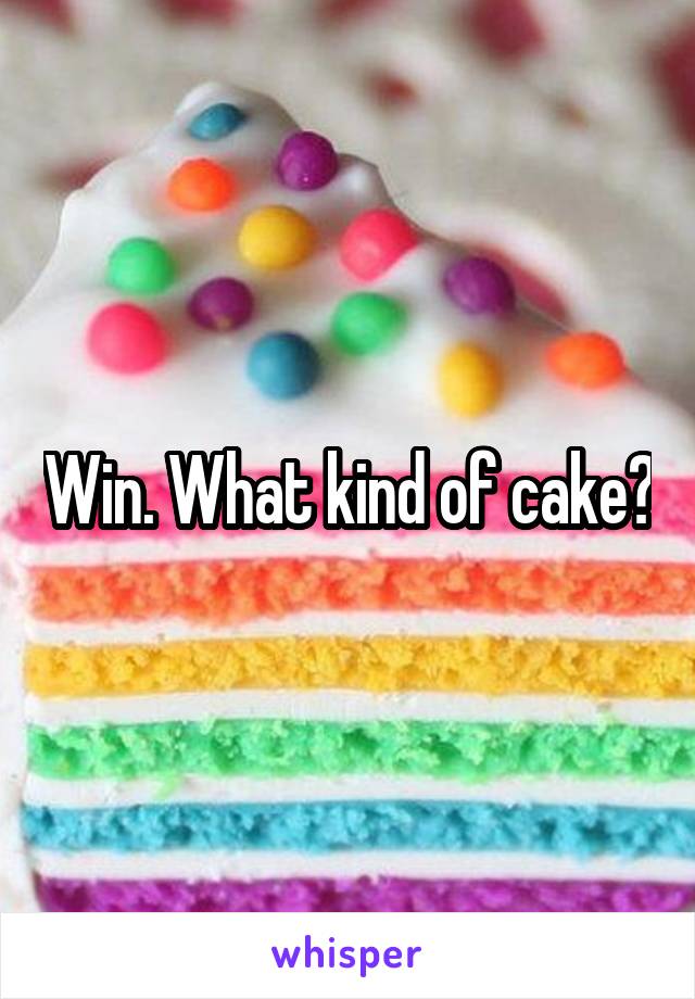 Win. What kind of cake?