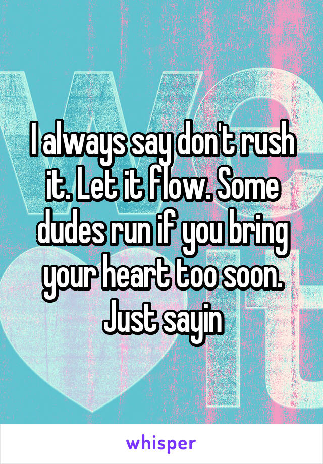 I always say don't rush it. Let it flow. Some dudes run if you bring your heart too soon. Just sayin