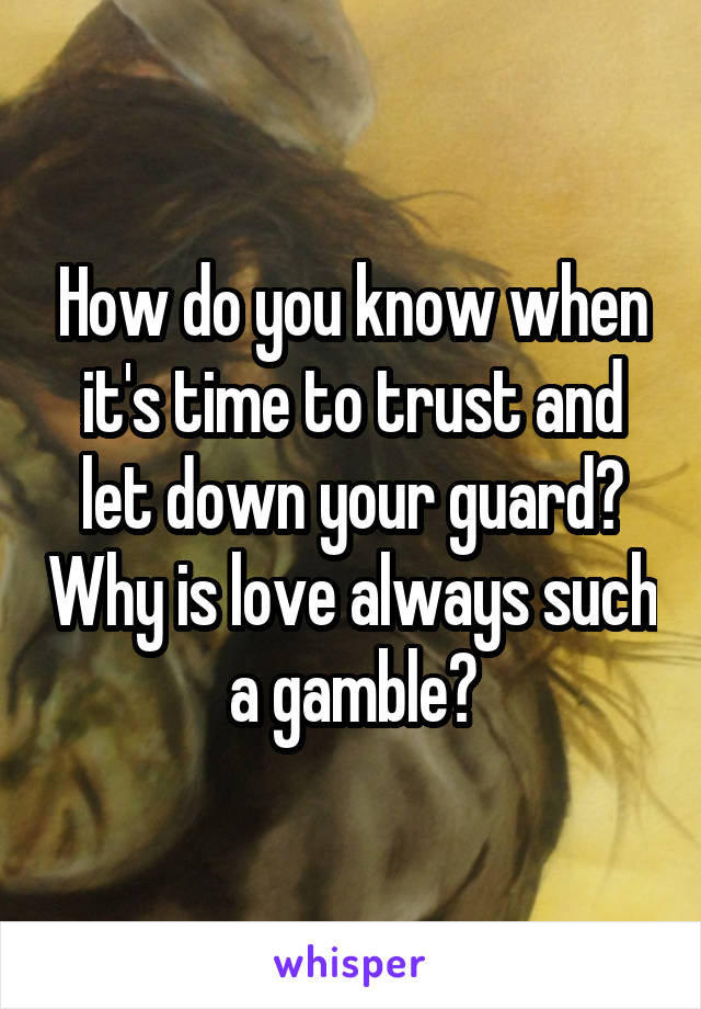 How do you know when it's time to trust and let down your guard? Why is love always such a gamble?
