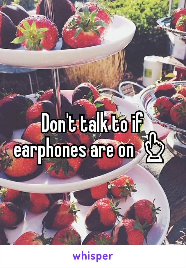 Don't talk to if earphones are on 👆