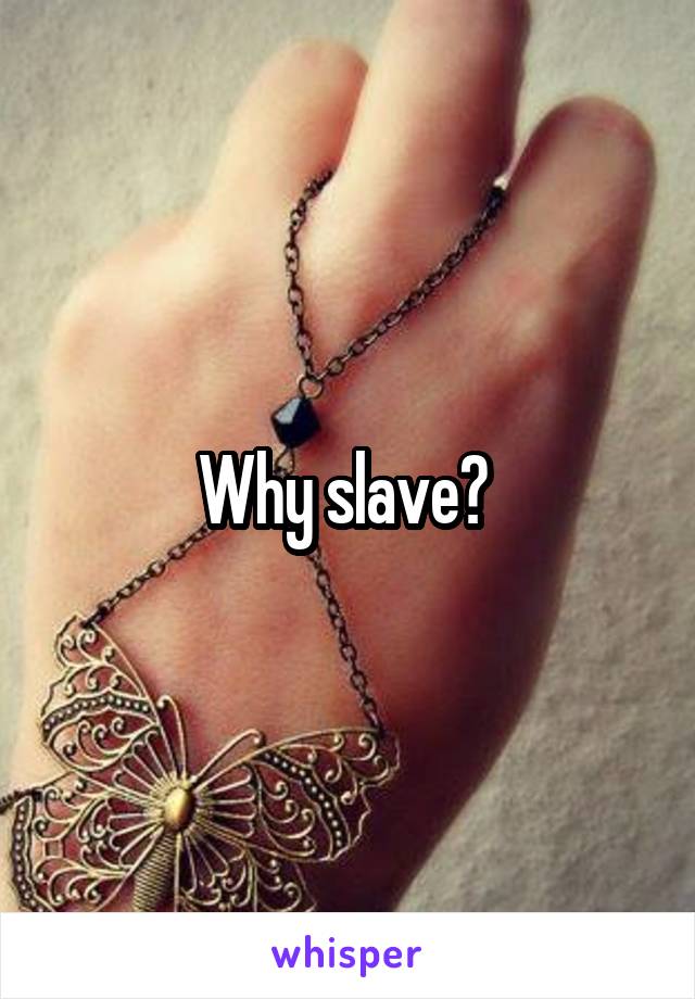 Why slave? 