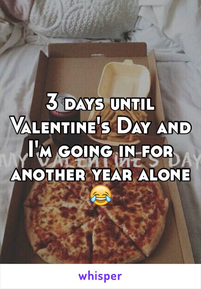 3 days until Valentine's Day and I'm going in for another year alone 😂