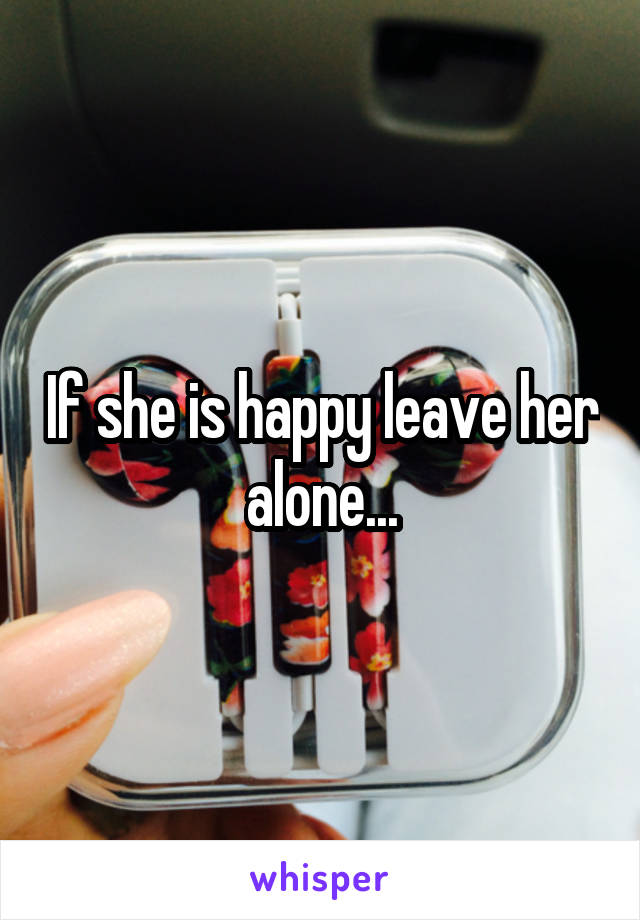 If she is happy leave her alone...