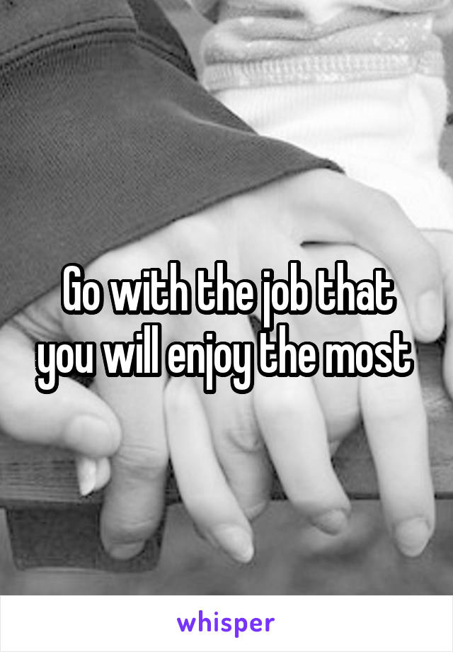 Go with the job that you will enjoy the most 