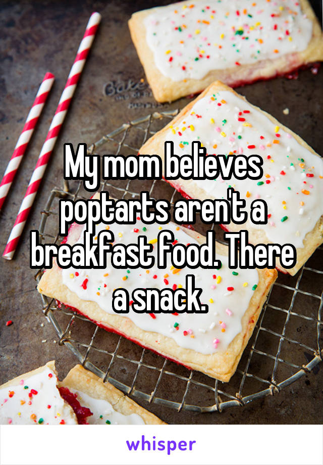 My mom believes poptarts aren't a breakfast food. There a snack. 