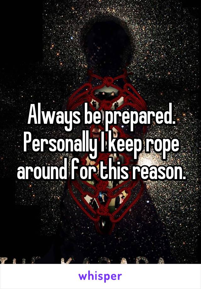 Always be prepared. Personally I keep rope around for this reason.