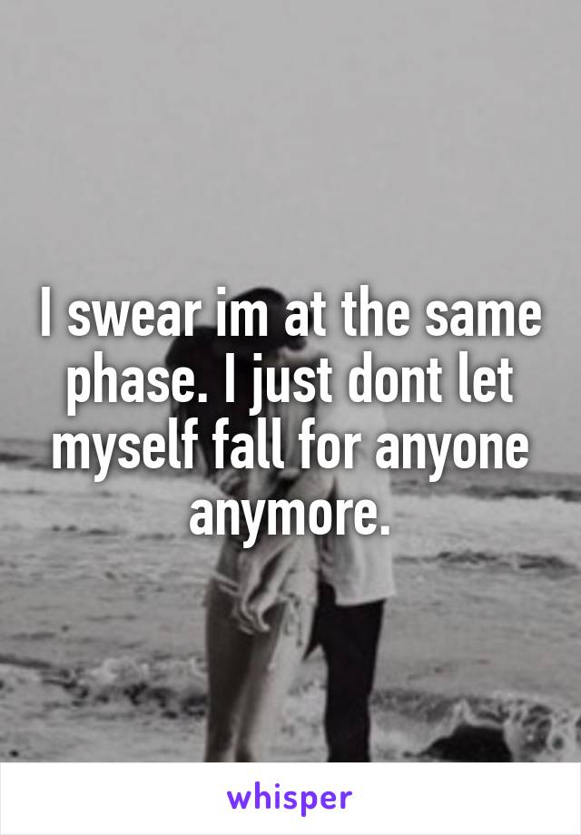 I swear im at the same phase. I just dont let myself fall for anyone anymore.