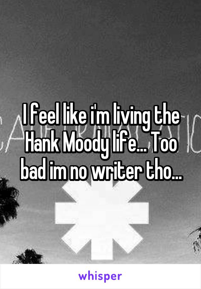 I feel like i'm living the Hank Moody life... Too bad im no writer tho...