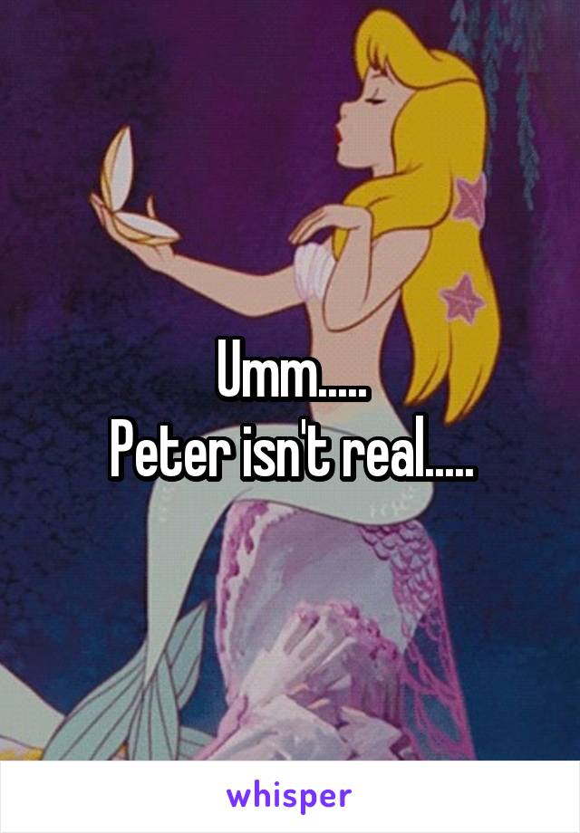 Umm.....
Peter isn't real.....