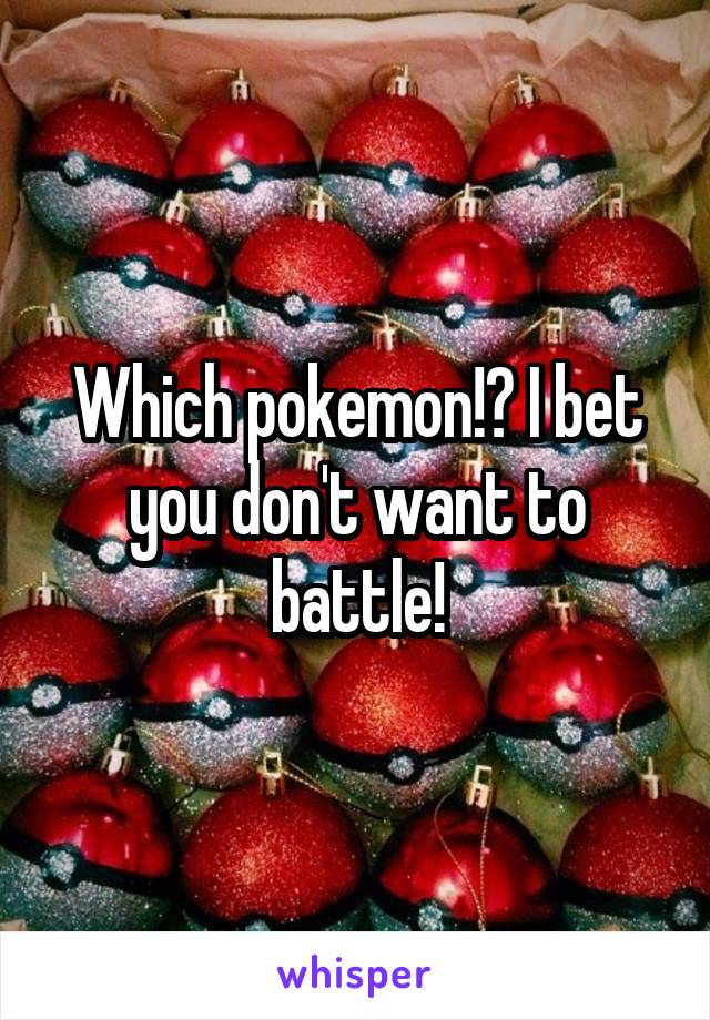 Which pokemon!? I bet you don't want to battle!