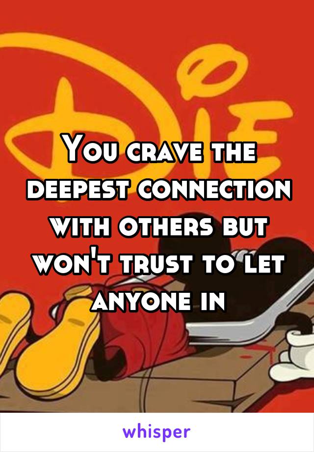 You crave the deepest connection with others but won't trust to let anyone in