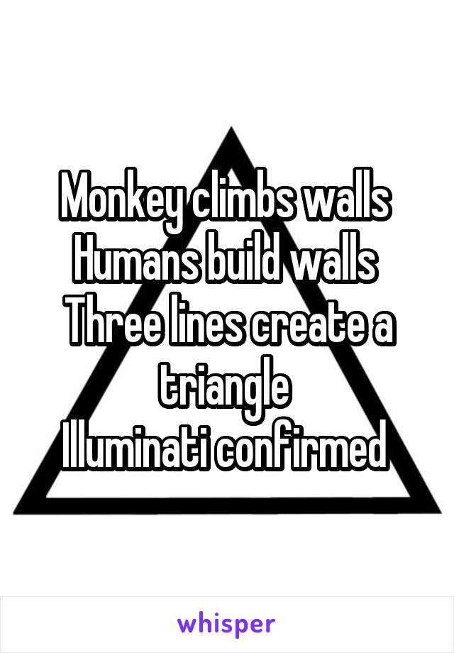 Monkey climbs walls 
Humans build walls 
Three lines create a triangle 
Illuminati confirmed 