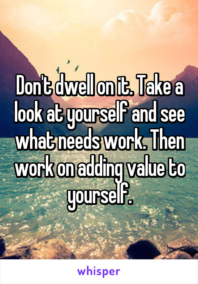 Don't dwell on it. Take a look at yourself and see what needs work. Then work on adding value to yourself.