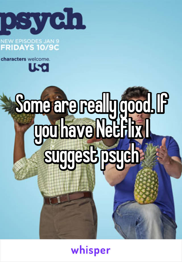 Some are really good. If you have Netflix I suggest psych