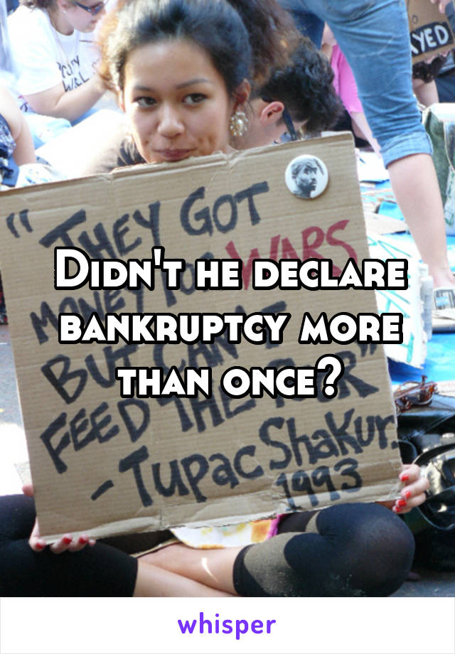 Didn't he declare bankruptcy more than once?