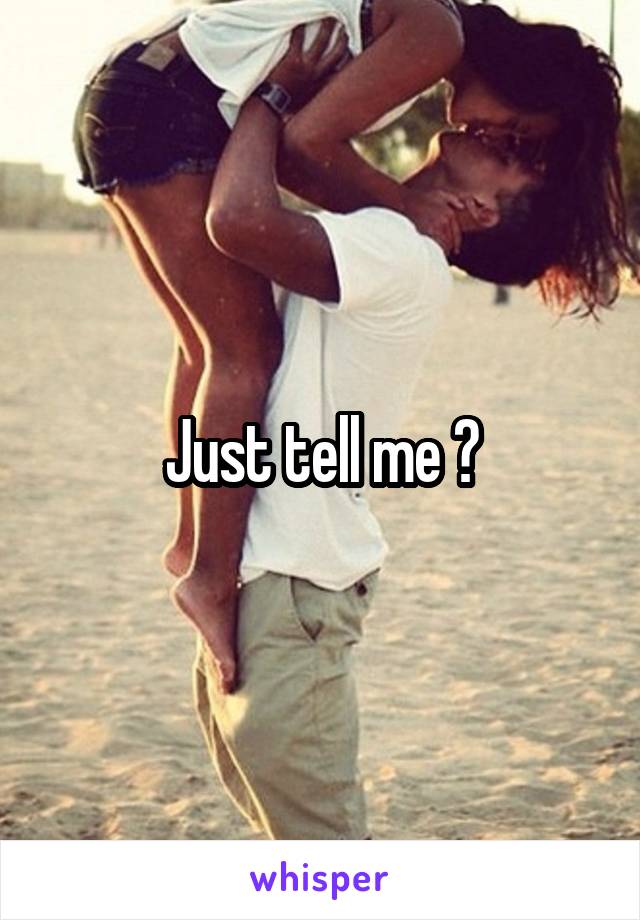 Just tell me 😱