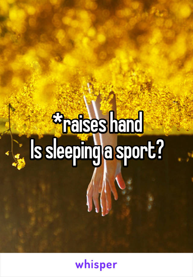 *raises hand
Is sleeping a sport?