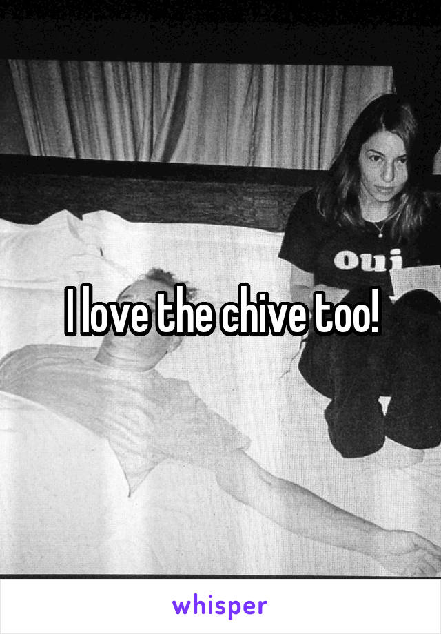 I love the chive too!