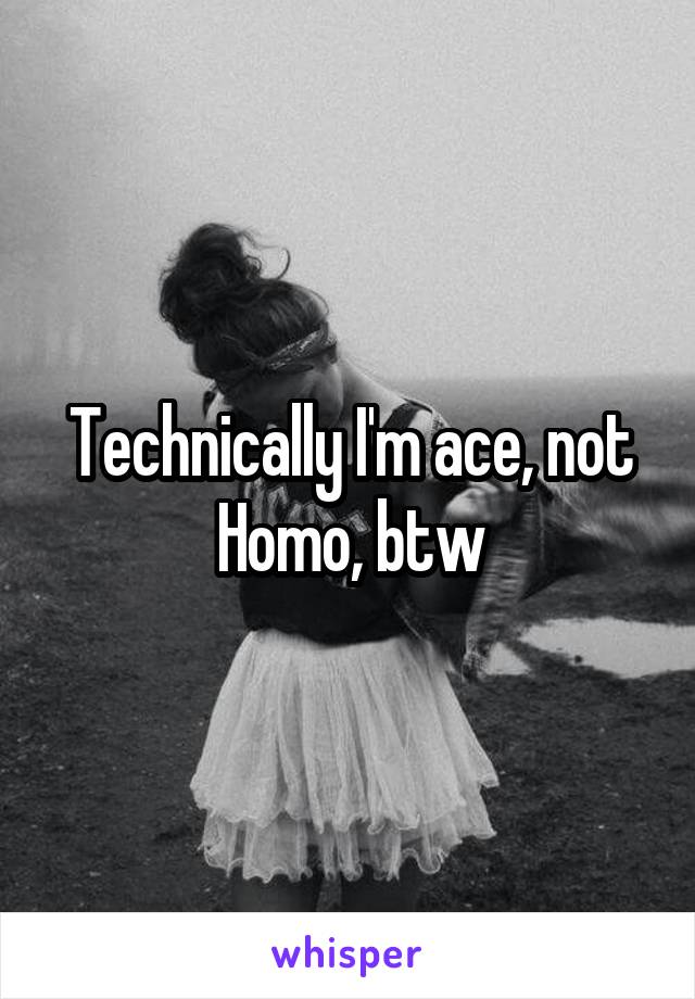 Technically I'm ace, not Homo, btw