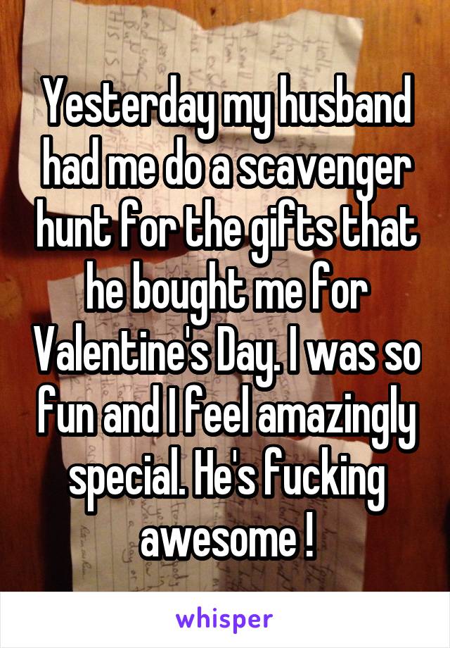 Yesterday my husband had me do a scavenger hunt for the gifts that he bought me for Valentine's Day. I was so fun and I feel amazingly special. He's fucking awesome !