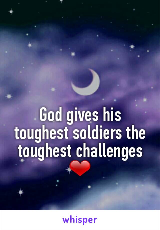 God gives his toughest soldiers the toughest challenges ❤