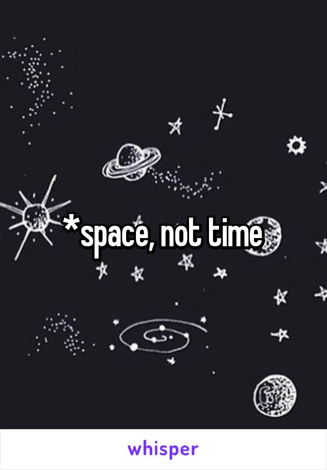 *space, not time 