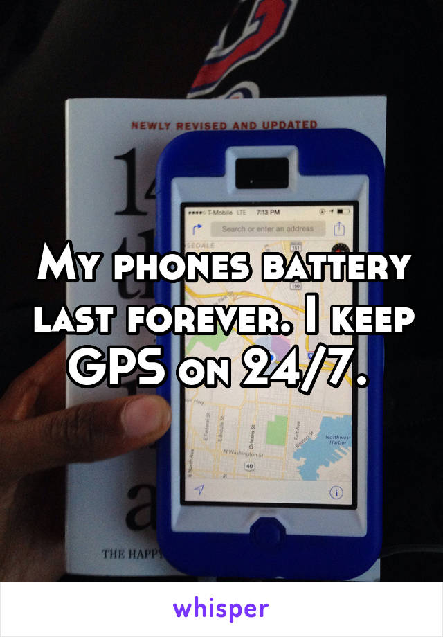My phones battery last forever. I keep GPS on 24/7. 