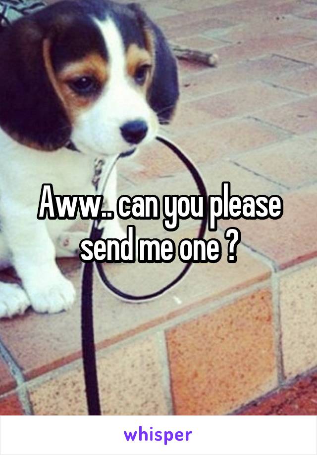 Aww.. can you please send me one 😊