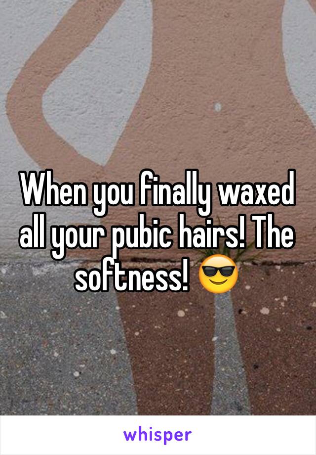 When you finally waxed all your pubic hairs! The softness! 😎