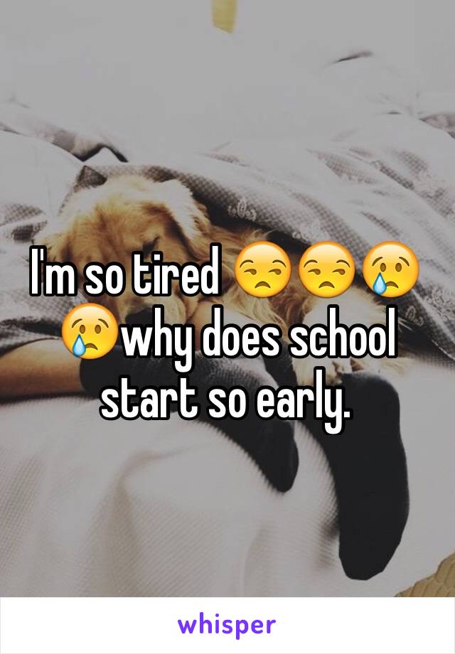I'm so tired 😒😒😢😢why does school start so early. 