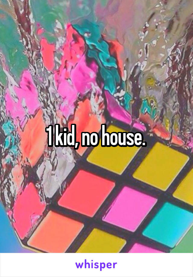 1 kid, no house. 