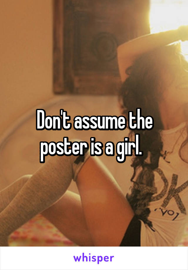 Don't assume the poster is a girl.  