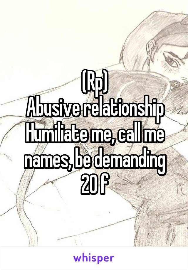 (Rp)
Abusive relationship
Humiliate me, call me names, be demanding
20 f