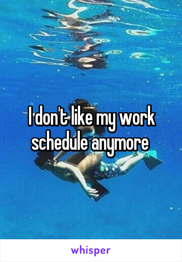 I don't like my work schedule anymore 
