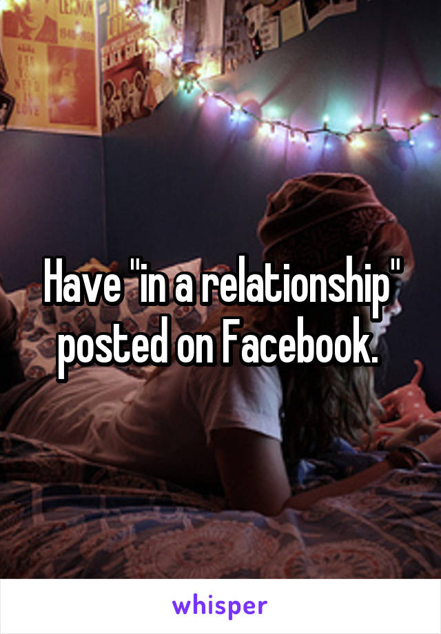 Have "in a relationship" posted on Facebook. 