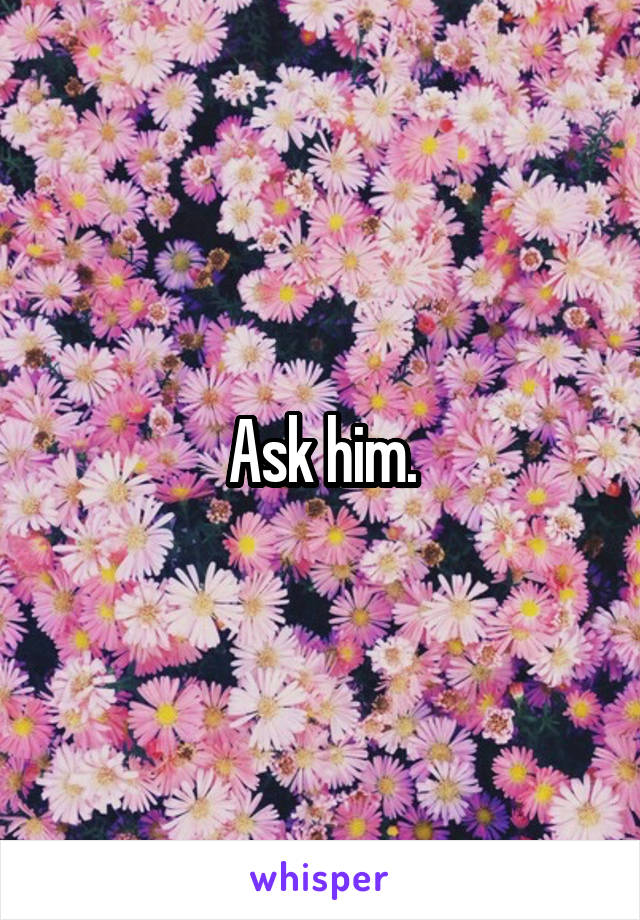 Ask him.
