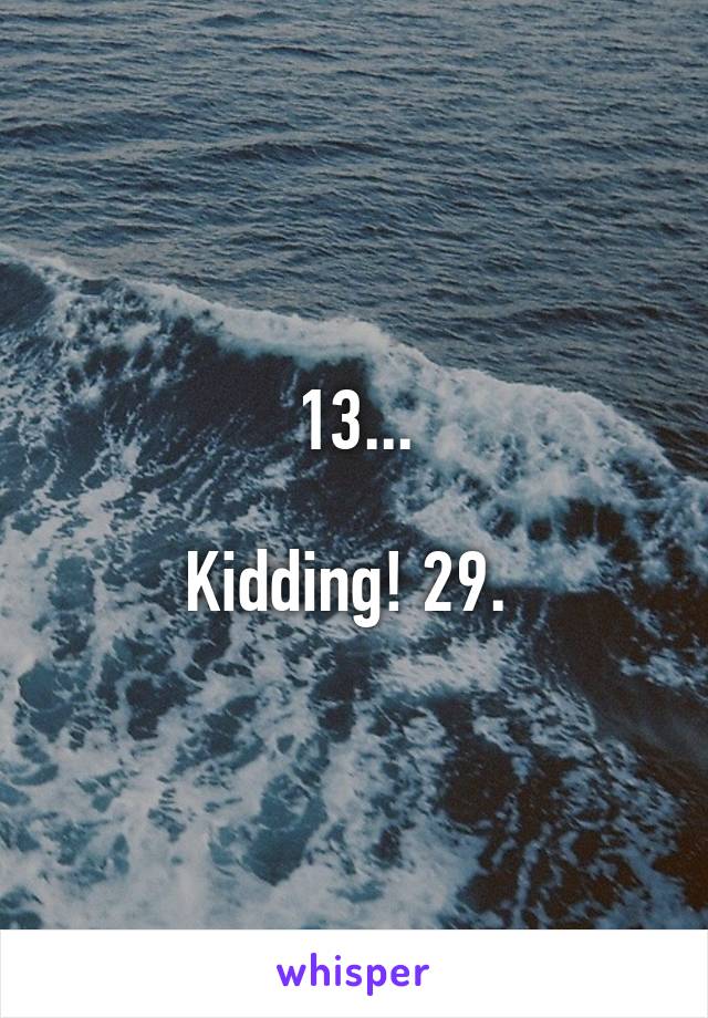 13...

Kidding! 29. 