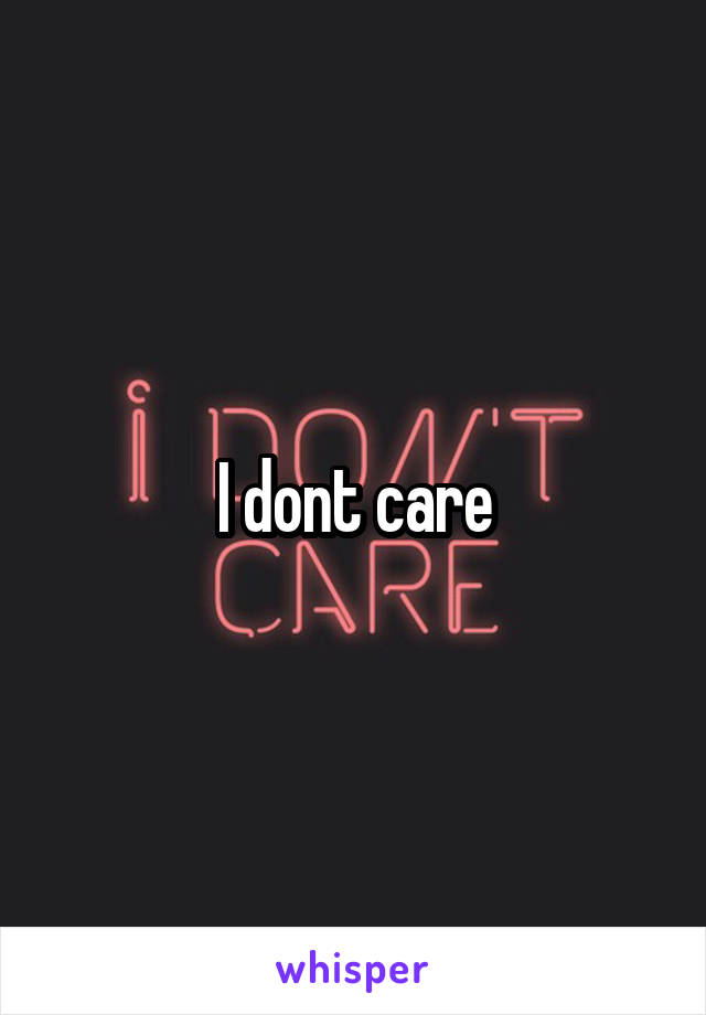 I dont care