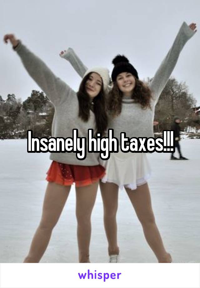 Insanely high taxes!!!