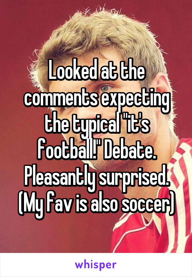 Looked at the comments expecting the typical "it's football!" Debate. Pleasantly surprised.
(My fav is also soccer)