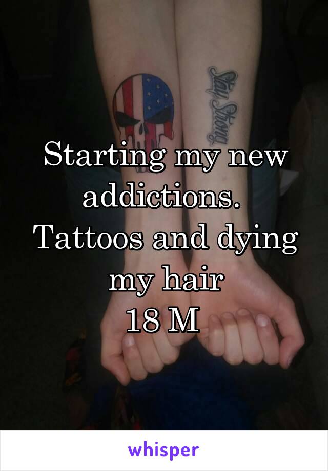 Starting my new addictions. 
Tattoos and dying my hair
18 M 