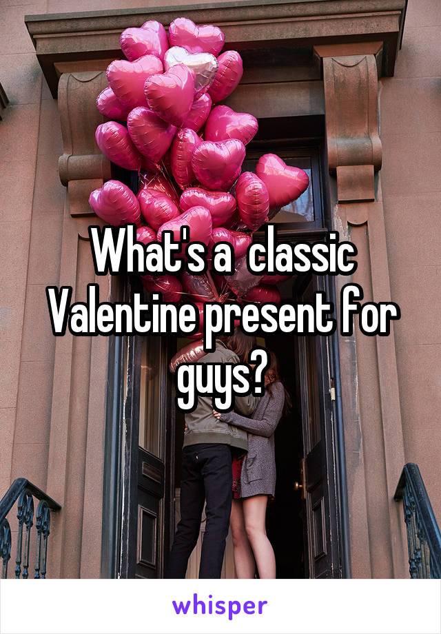 What's a  classic Valentine present for guys?