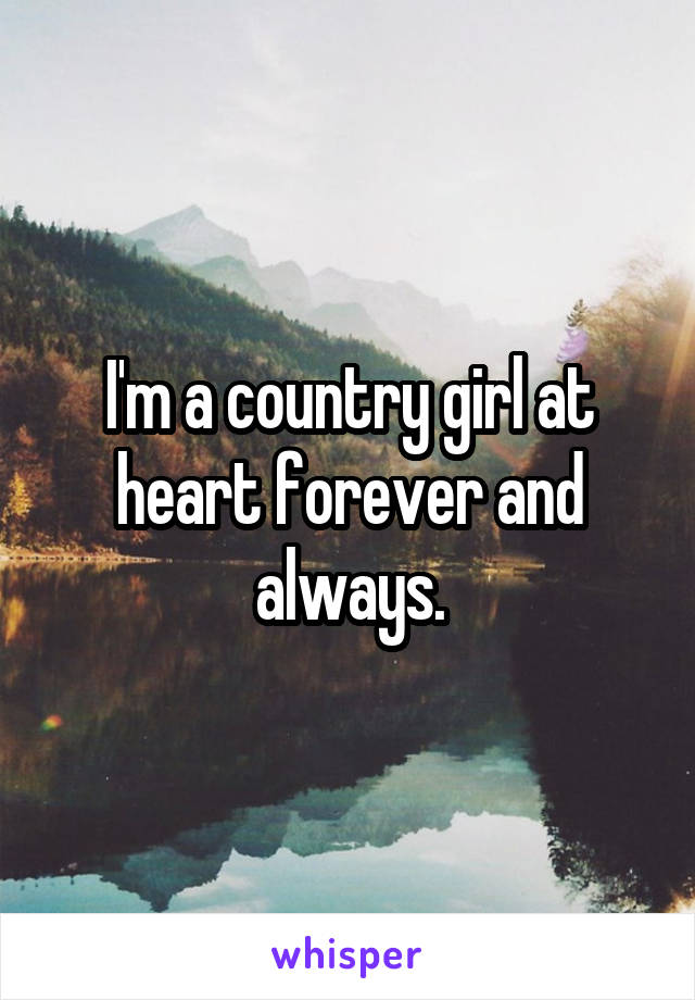 I'm a country girl at heart forever and always.