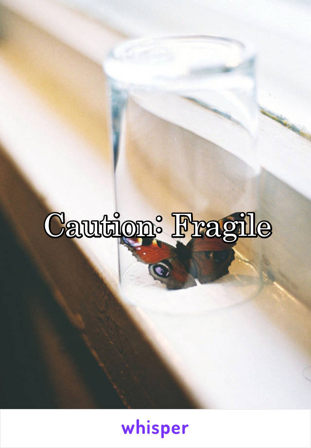 Caution: Fragile