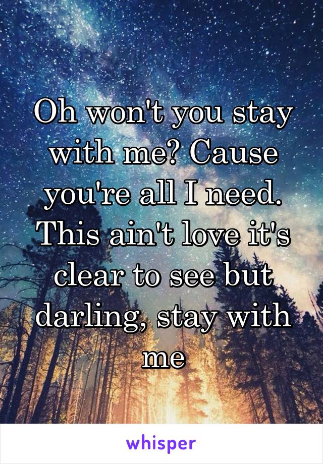 Oh won't you stay with me? Cause you're all I need. This ain't love it's clear to see but darling, stay with me