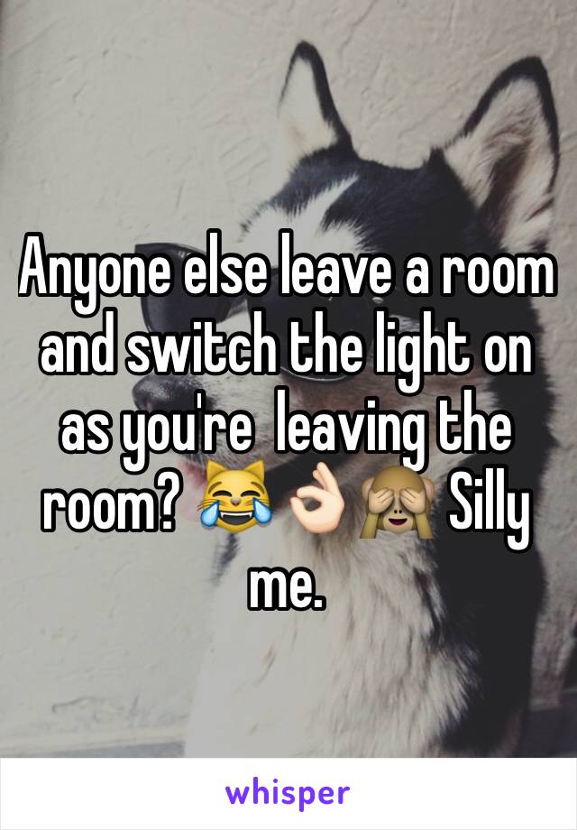Anyone else leave a room and switch the light on as you're  leaving the room? 😹👌🏻🙈 Silly me.
