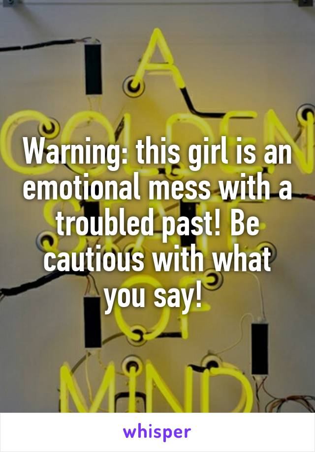 Warning: this girl is an emotional mess with a troubled past! Be cautious with what you say! 