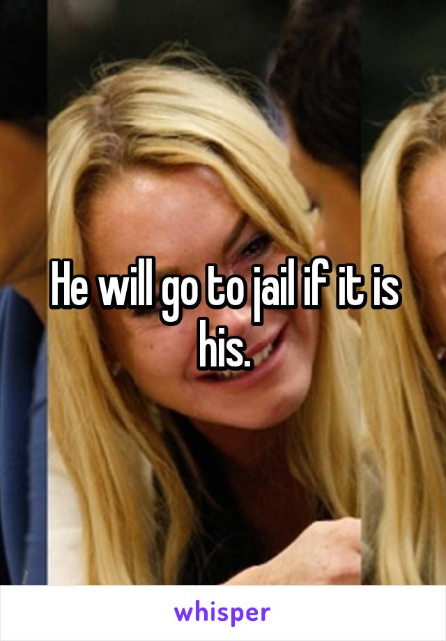 He will go to jail if it is his.